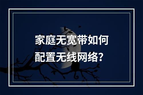 家庭无宽带如何配置无线网络？