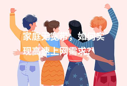 家庭无宽带，如何实现高速上网需求？
