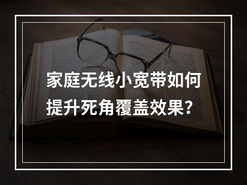 家庭无线小宽带如何提升死角覆盖效果？