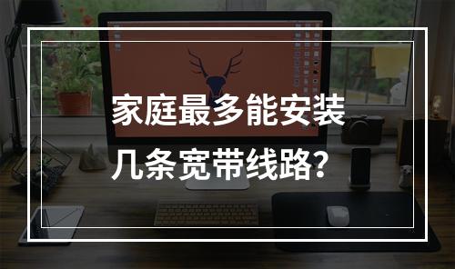 家庭最多能安装几条宽带线路？