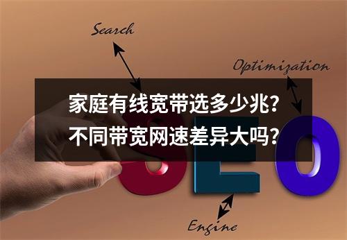 家庭有线宽带选多少兆？不同带宽网速差异大吗？