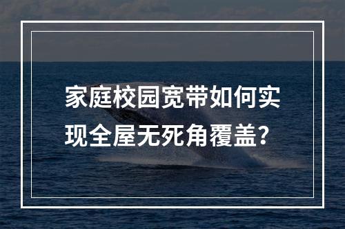 家庭校园宽带如何实现全屋无死角覆盖？