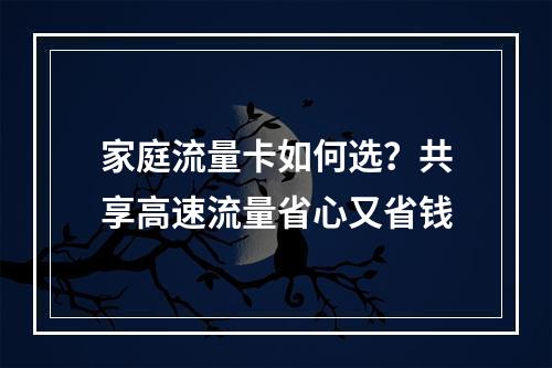 家庭流量卡如何选？共享高速流量省心又省钱