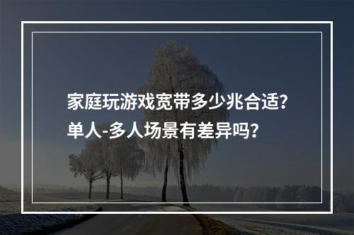 家庭玩游戏宽带多少兆合适？单人-多人场景有差异吗？
