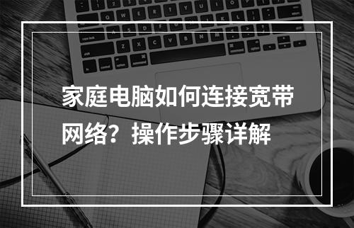 家庭电脑如何连接宽带网络？操作步骤详解