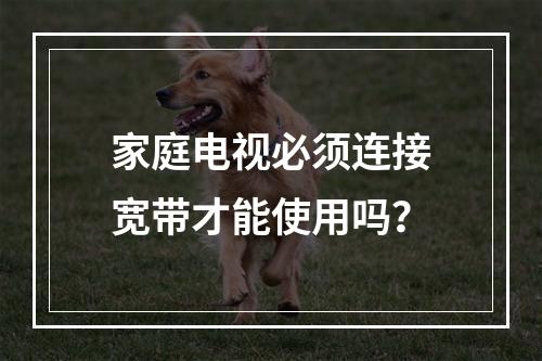 家庭电视必须连接宽带才能使用吗？