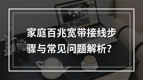 家庭百兆宽带接线步骤与常见问题解析？