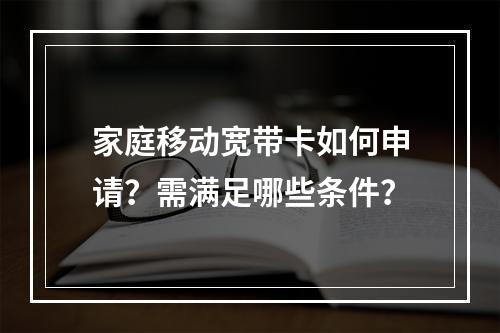 家庭移动宽带卡如何申请？需满足哪些条件？