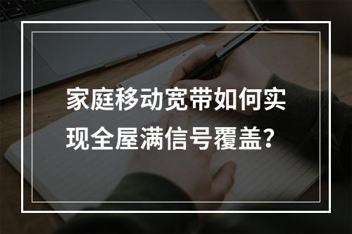 家庭移动宽带如何实现全屋满信号覆盖？
