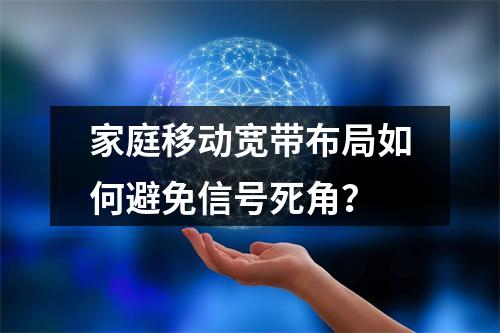 家庭移动宽带布局如何避免信号死角？