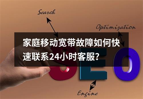家庭移动宽带故障如何快速联系24小时客服？