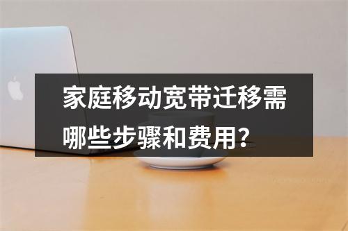 家庭移动宽带迁移需哪些步骤和费用？