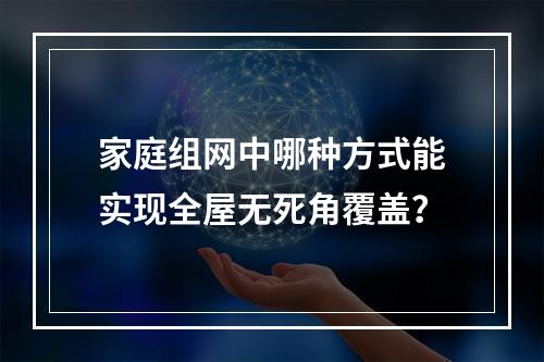 家庭组网中哪种方式能实现全屋无死角覆盖？
