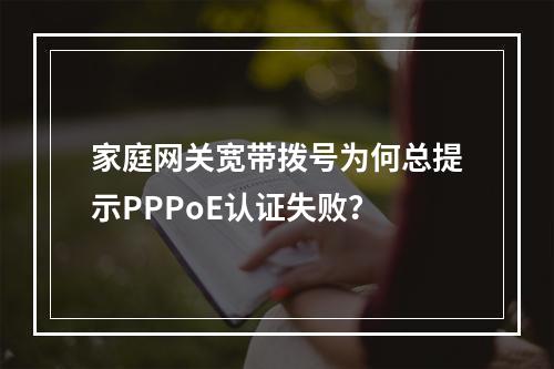 家庭网关宽带拨号为何总提示PPPoE认证失败？