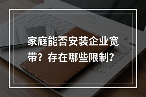 家庭能否安装企业宽带？存在哪些限制？