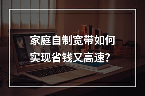 家庭自制宽带如何实现省钱又高速？
