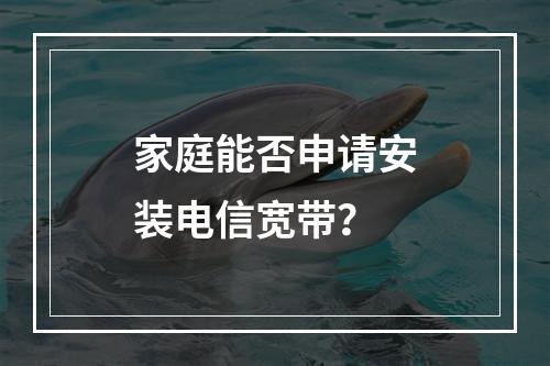 家庭能否申请安装电信宽带？