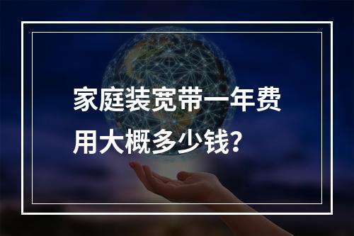 家庭装宽带一年费用大概多少钱？