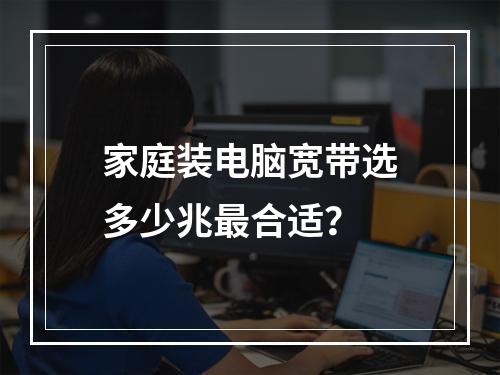 家庭装电脑宽带选多少兆最合适？