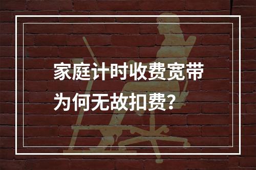 家庭计时收费宽带为何无故扣费？