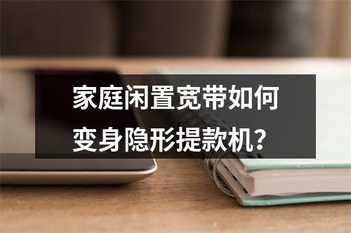 家庭闲置宽带如何变身隐形提款机？