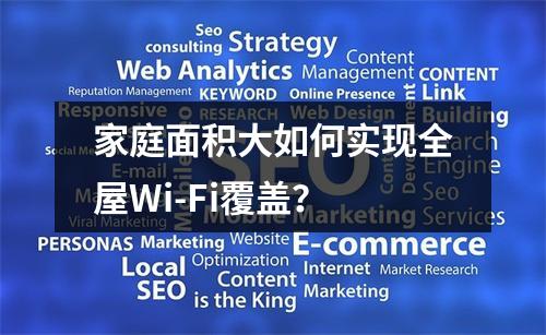 家庭面积大如何实现全屋Wi-Fi覆盖？