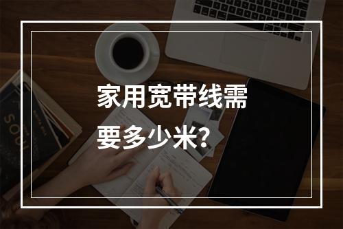 家用宽带线需要多少米？