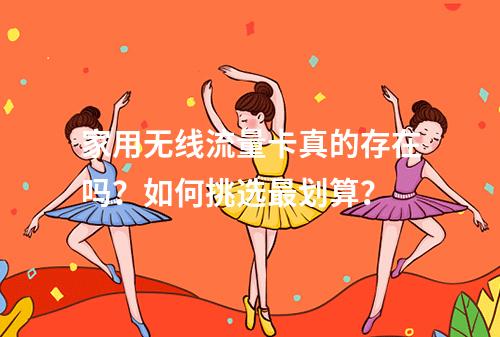 家用无线流量卡真的存在吗？如何挑选最划算？