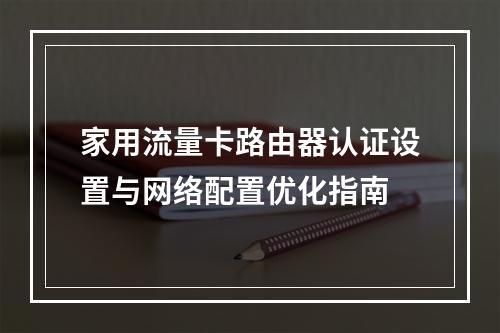家用流量卡路由器认证设置与网络配置优化指南
