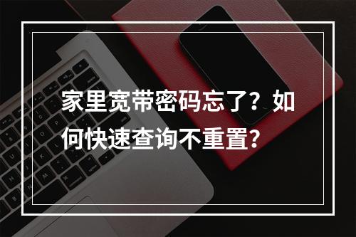 家里宽带密码忘了？如何快速查询不重置？