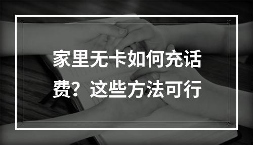 家里无卡如何充话费？这些方法可行