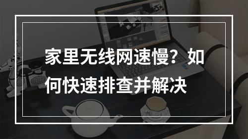 家里无线网速慢？如何快速排查并解决