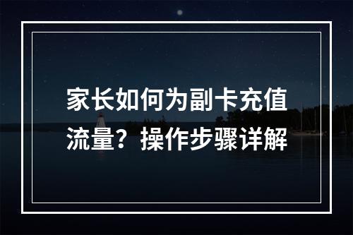 家长如何为副卡充值流量？操作步骤详解