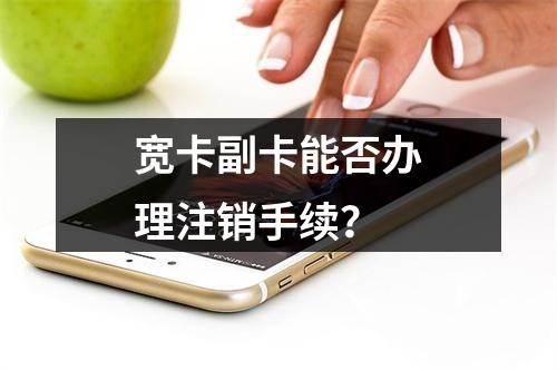 宽卡副卡能否办理注销手续？