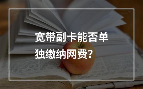 宽带副卡能否单独缴纳网费？