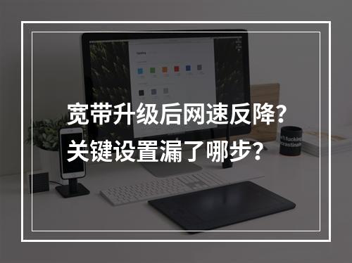 宽带升级后网速反降？关键设置漏了哪步？