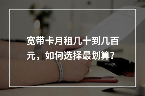 宽带卡月租几十到几百元，如何选择最划算？