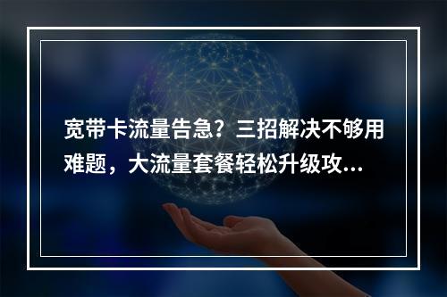 宽带卡流量告急？三招解决不够用难题，大流量套餐轻松升级攻略