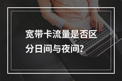 宽带卡流量是否区分日间与夜间？