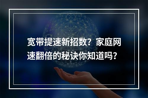 宽带提速新招数？家庭网速翻倍的秘诀你知道吗？