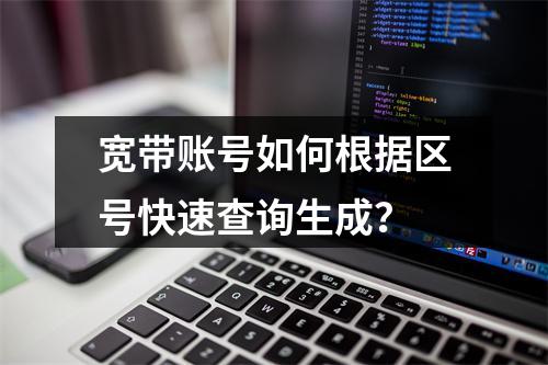 宽带账号如何根据区号快速查询生成？