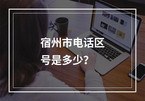 宿州市电话区号是多少？