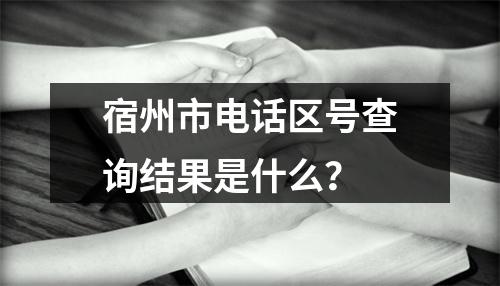 宿州市电话区号查询结果是什么？
