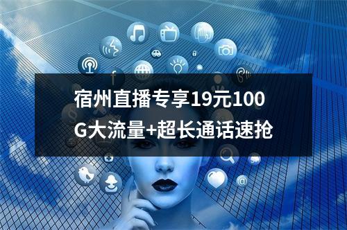宿州直播专享19元100G大流量+超长通话速抢