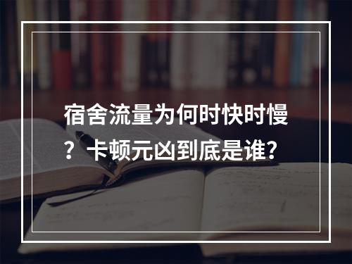 宿舍流量为何时快时慢？卡顿元凶到底是谁？