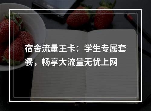宿舍流量王卡：学生专属套餐，畅享大流量无忧上网