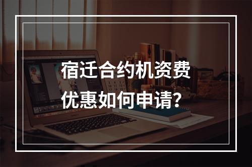 宿迁合约机资费优惠如何申请？