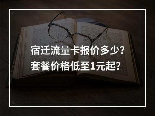 宿迁流量卡报价多少？套餐价格低至1元起？