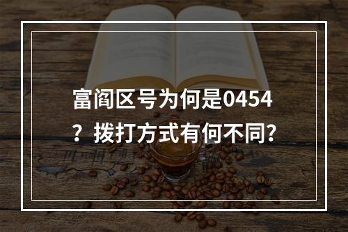 富阎区号为何是0454？拨打方式有何不同？