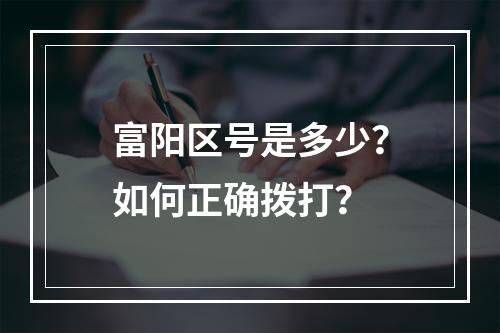 富阳区号是多少？如何正确拨打？